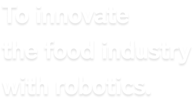 To innovate the food industry with robotics.